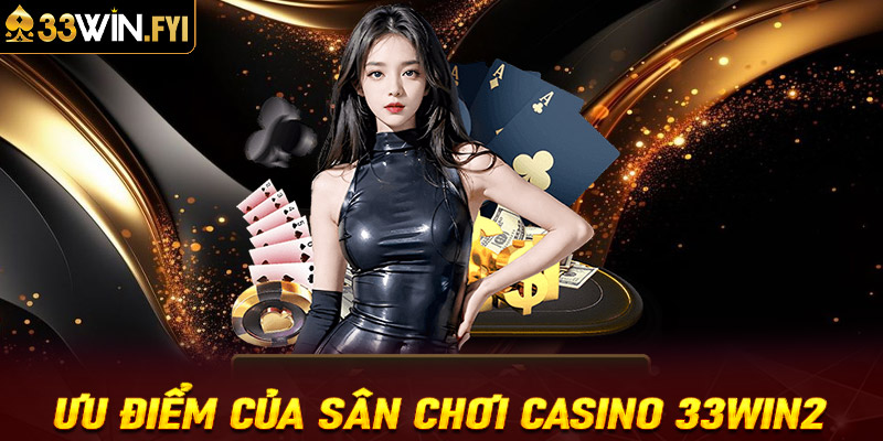 Ưu điểm của sân chơi casino 33win2